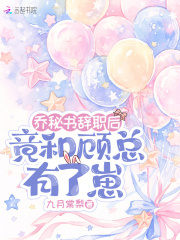 乔秘书辞职后，竟和顾总有了崽