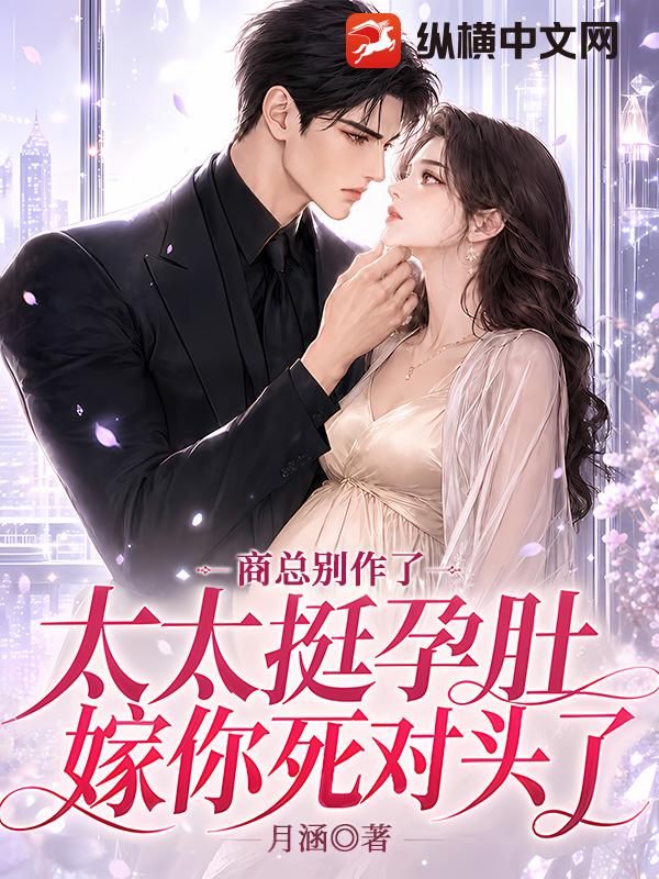 商总别作了，太太挺孕肚嫁你死对头了