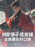 林家孽子成首辅，全族跪在村口哭