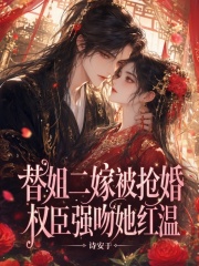 替姐二嫁被抢婚，权臣强吻她红温